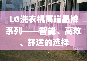 LG洗衣机高端品牌系列——智能、高效、舒适的选择