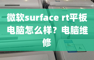 微软surface rt平板电脑怎么样？电脑维修