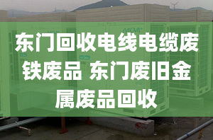 东门回收电线电缆废铁废品 东门废旧金属废品回收