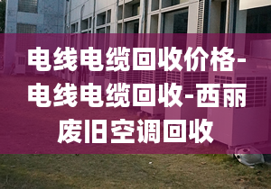 电线电缆回收价格-电线电缆回收-西丽废旧空调回收