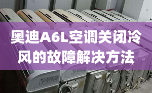 奥迪A6L空调关闭冷风的故障解决方法