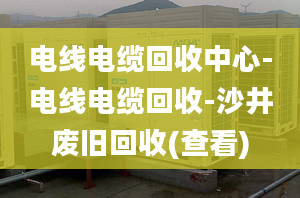 电线电缆回收中心-电线电缆回收-沙井废旧回收(查看)