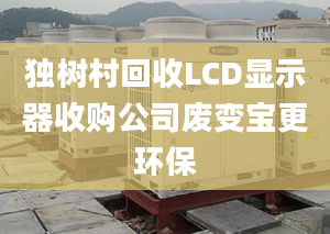 独树村回收LCD显示器收购公司废变宝更环保