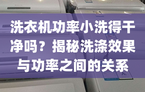 洗衣机功率小洗得干净吗？揭秘洗涤效果与功率之间的关系