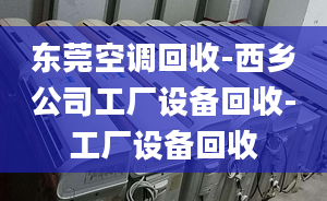 东莞空调回收-西乡公司工厂设备回收-工厂设备回收