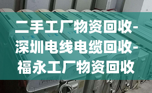 二手工厂物资回收-深圳电线电缆回收-福永工厂物资回收