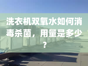 洗衣机双氧水如何消毒杀菌，用量是多少？