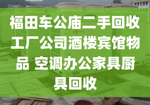 福田车公庙二手回收工厂公司酒楼宾馆物品 空调办公家具厨具回收