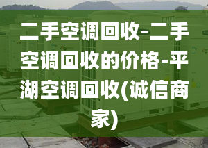 二手空调回收-二手空调回收的价格-平湖空调回收(诚信商家)