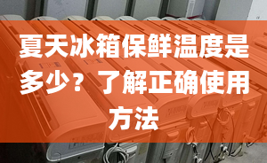 夏天冰箱保鲜温度是多少？了解正确使用方法