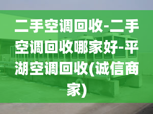 二手空调回收-二手空调回收哪家好-平湖空调回收(诚信商家)