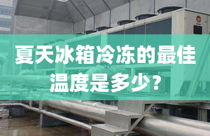 夏天冰箱冷冻的最佳温度是多少？