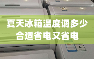 夏天冰箱温度调多少合适省电又省电