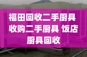 福田回收二手厨具 收购二手厨具 饭店厨具回收