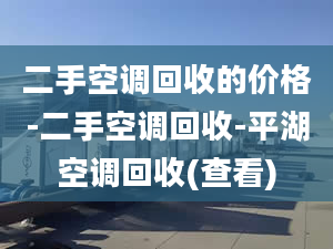 二手空调回收的价格-二手空调回收-平湖空调回收(查看)