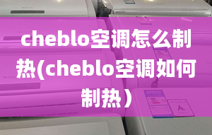 cheblo空调怎么制热(cheblo空调如何制热）