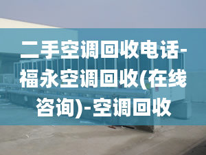 二手空调回收电话-福永空调回收(在线咨询)-空调回收