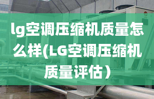 lg空调压缩机质量怎么样(LG空调压缩机质量评估）