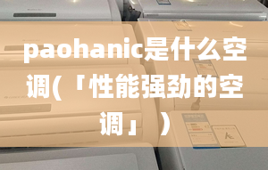 paohanic是什么空调(「性能强劲的空调」 ）