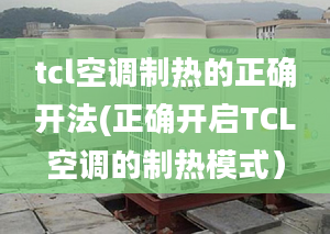 tcl空调制热的正确开法(正确开启TCL空调的制热模式）