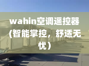 wahin空调遥控器(智能掌控，舒适无忧）