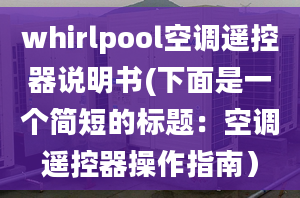 whirlpool空调遥控器说明书(下面是一个简短的标题：空调遥控器操作指南）