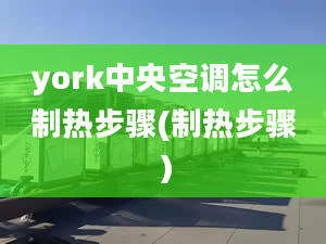 york中央空调怎么制热步骤(制热步骤）