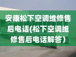 安康松下空调维修售后电话(松下空调维修售后电话解答）