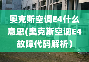 奥克斯空调E4什么意思(奥克斯空调E4故障代码解析）