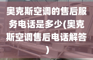 奥克斯空调的售后服务电话是多少(奥克斯空调售后电话解答）