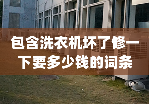 包含洗衣机坏了修一下要多少钱的词条