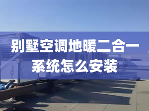 别墅空调地暖二合一系统怎么安装