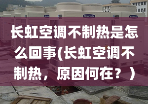 长虹空调不制热是怎么回事(长虹空调不制热，原因何在？）