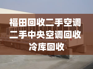 福田回收二手空调 二手中央空调回收 冷库回收