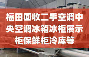 福田回收二手空调中央空调冰箱冰柜展示柜保鲜柜冷库等