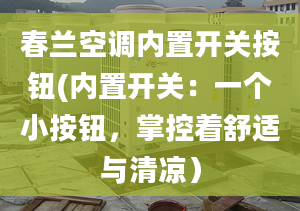 春兰空调内置开关按钮(内置开关：一个小按钮，掌控着舒适与清凉）