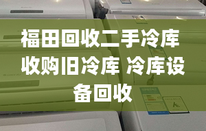 福田回收二手冷库 收购旧冷库 冷库设备回收