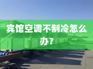 宾馆空调不制冷怎么办？