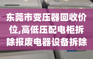 东莞市变压器回收价位,高低压配电柜拆除报废电器设备拆除