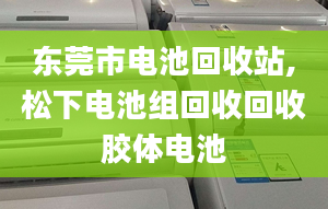 东莞市电池回收站,松下电池组回收回收胶体电池