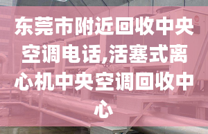 东莞市附近回收中央空调电话,活塞式离心机中央空调回收中心