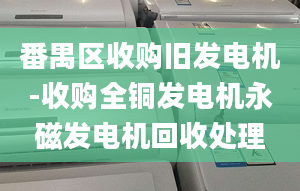 番禺区收购旧发电机-收购全铜发电机永磁发电机回收处理