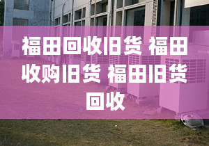 福田回收旧货 福田收购旧货 福田旧货回收