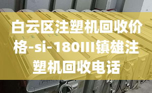 白云区注塑机回收价格-si-180III镇雄注塑机回收电话