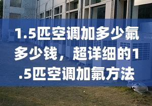 1.5匹空调加多少氟多少钱，超详细的1.5匹空调加氟方法