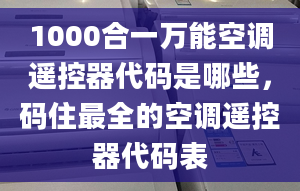 1000合一万能空调遥控器代码是哪些，码住最全的空调遥控器代码表