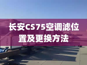 长安CS75空调滤位置及更换方法