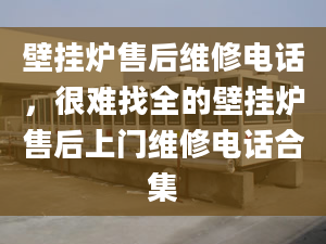 壁挂炉售后维修电话，很难找全的壁挂炉售后上门维修电话合集