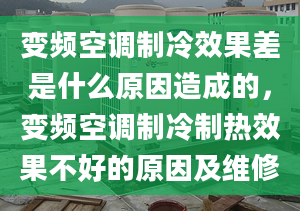 变频空调制冷效果差是什么原因造成的，变频空调制冷制热效果不好的原因及维修