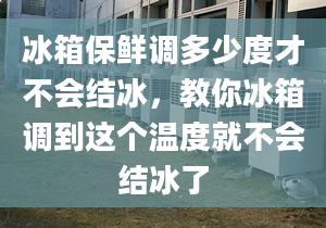 冰箱保鲜调多少度才不会结冰，教你冰箱调到这个温度就不会结冰了